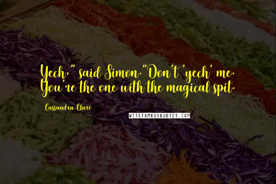 Cassandra Clare Quotes: Yech," said Simon."Don't 'yech' me. You're the one with the magical spit.