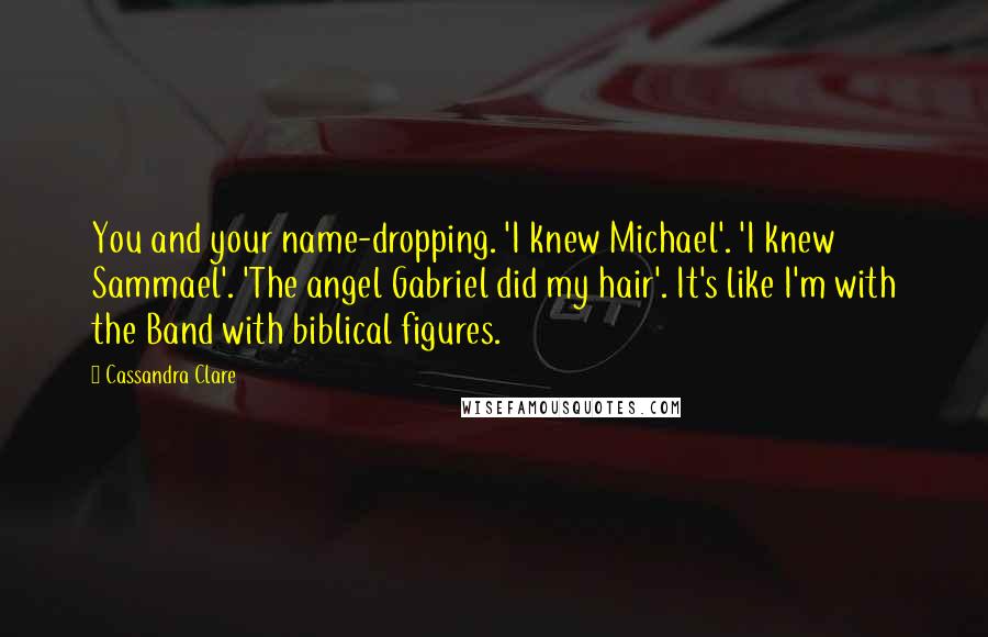 Cassandra Clare Quotes: You and your name-dropping. 'I knew Michael'. 'I knew Sammael'. 'The angel Gabriel did my hair'. It's like I'm with the Band with biblical figures.