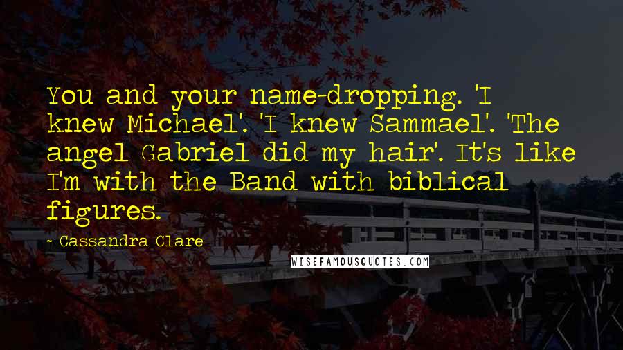 Cassandra Clare Quotes: You and your name-dropping. 'I knew Michael'. 'I knew Sammael'. 'The angel Gabriel did my hair'. It's like I'm with the Band with biblical figures.