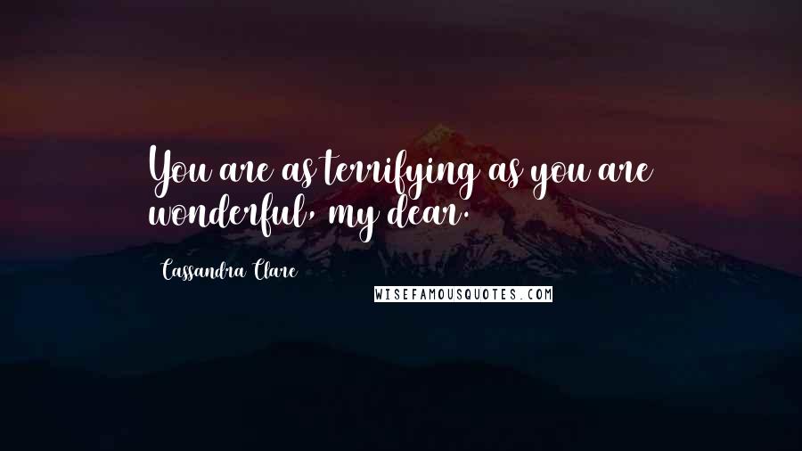 Cassandra Clare Quotes: You are as terrifying as you are wonderful, my dear.