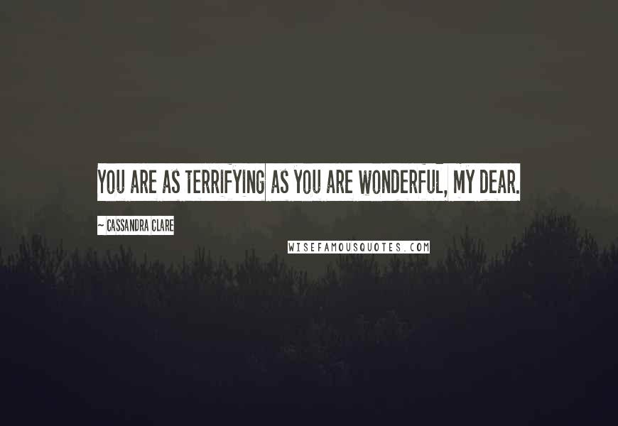 Cassandra Clare Quotes: You are as terrifying as you are wonderful, my dear.