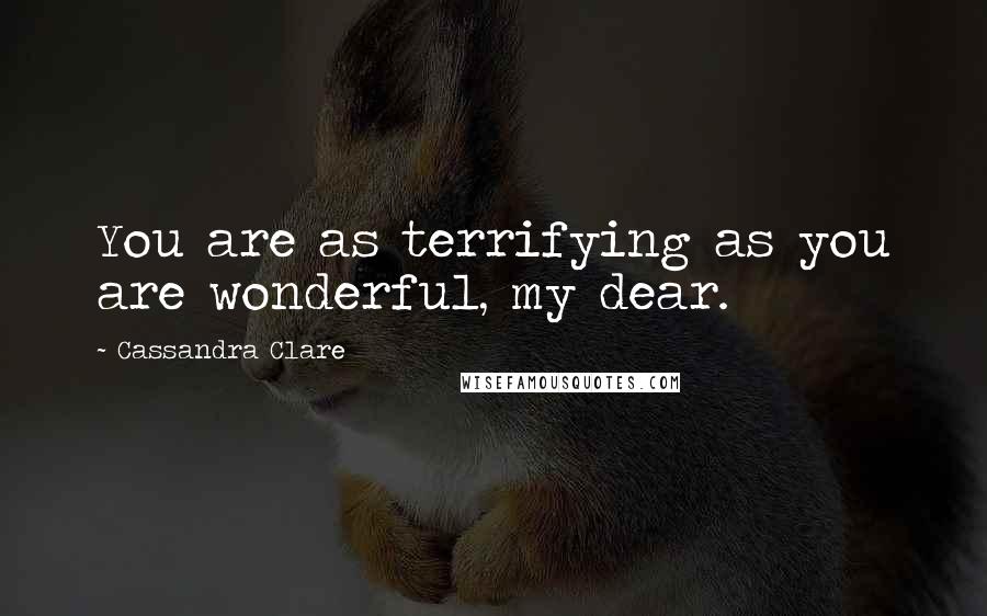 Cassandra Clare Quotes: You are as terrifying as you are wonderful, my dear.