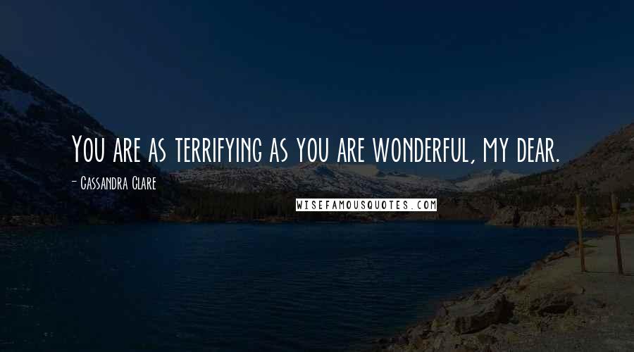 Cassandra Clare Quotes: You are as terrifying as you are wonderful, my dear.