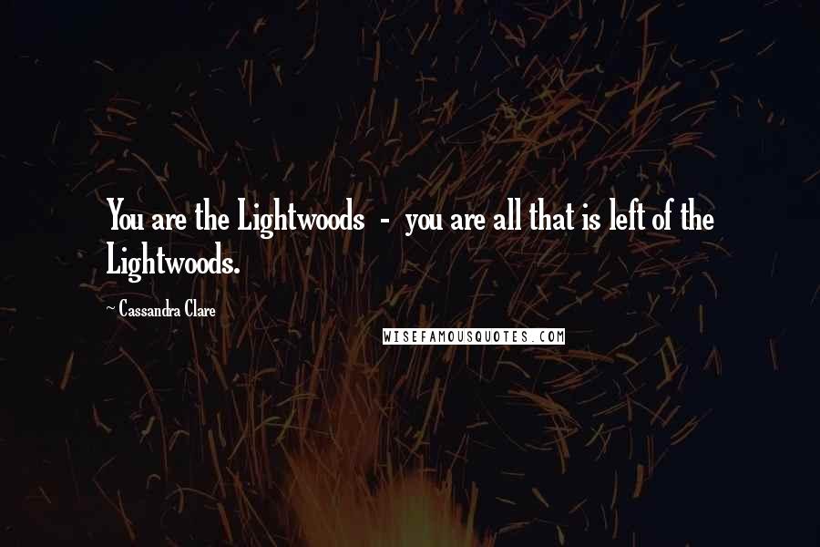 Cassandra Clare Quotes: You are the Lightwoods  -  you are all that is left of the Lightwoods.