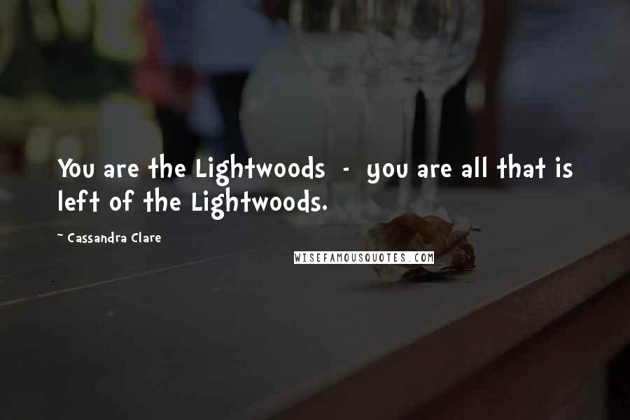 Cassandra Clare Quotes: You are the Lightwoods  -  you are all that is left of the Lightwoods.