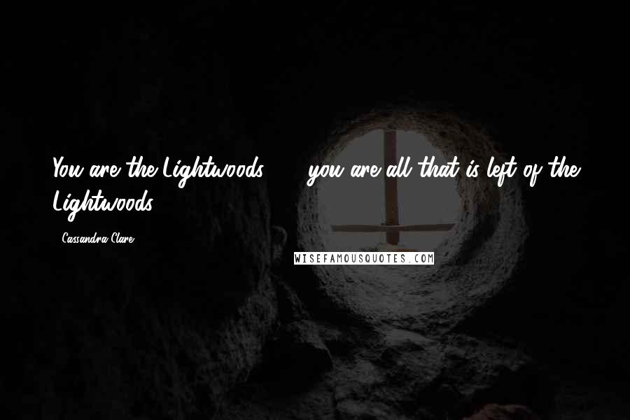 Cassandra Clare Quotes: You are the Lightwoods  -  you are all that is left of the Lightwoods.