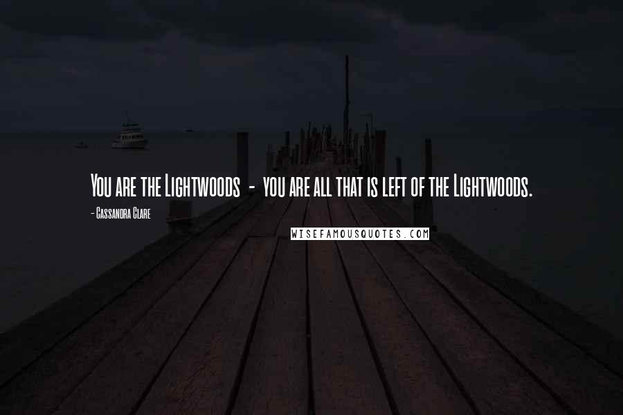 Cassandra Clare Quotes: You are the Lightwoods  -  you are all that is left of the Lightwoods.