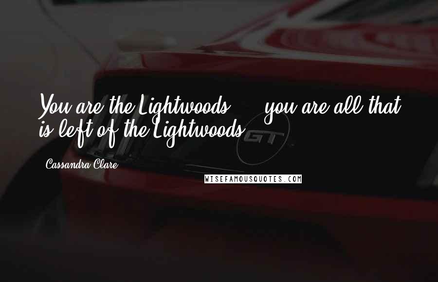 Cassandra Clare Quotes: You are the Lightwoods  -  you are all that is left of the Lightwoods.