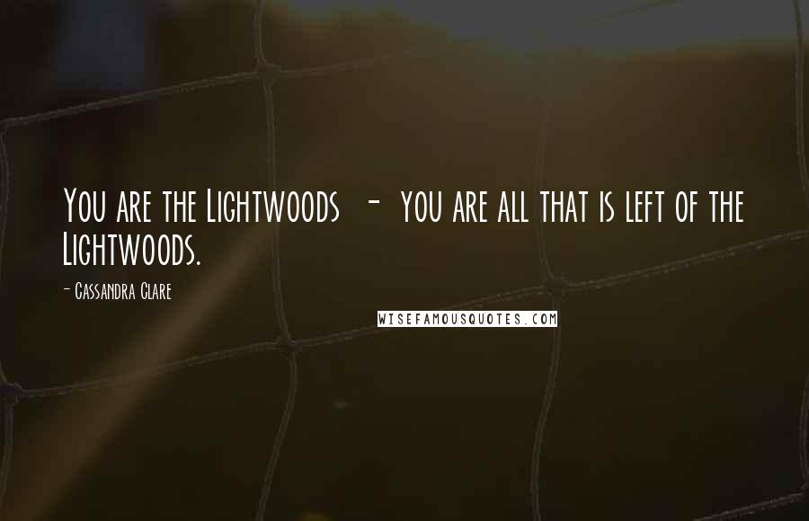 Cassandra Clare Quotes: You are the Lightwoods  -  you are all that is left of the Lightwoods.