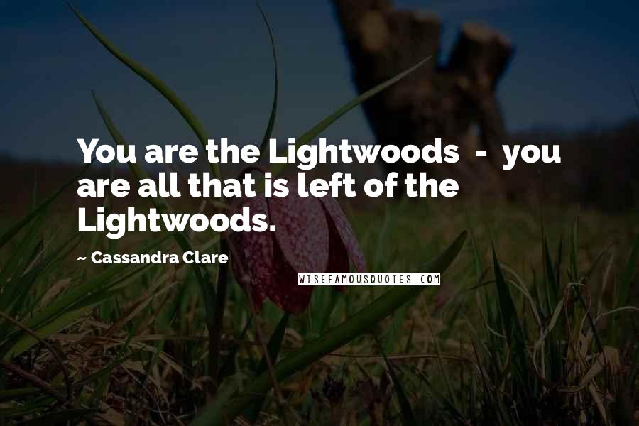 Cassandra Clare Quotes: You are the Lightwoods  -  you are all that is left of the Lightwoods.