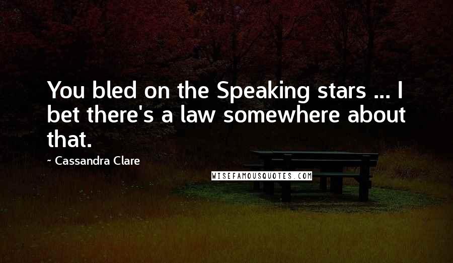Cassandra Clare Quotes: You bled on the Speaking stars ... I bet there's a law somewhere about that.
