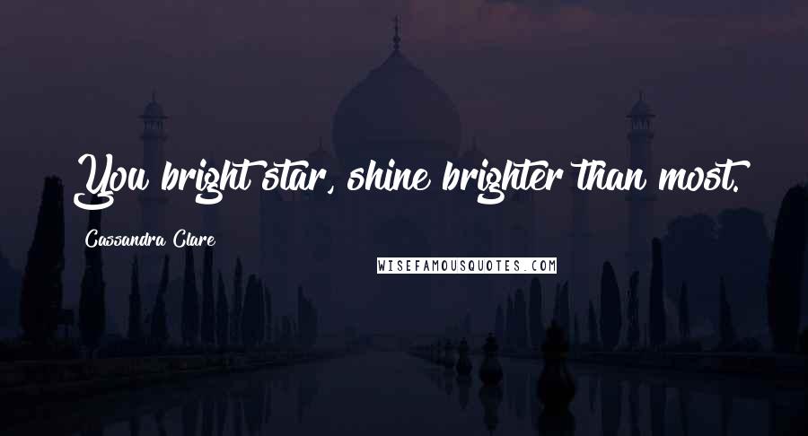 Cassandra Clare Quotes: You bright star, shine brighter than most.