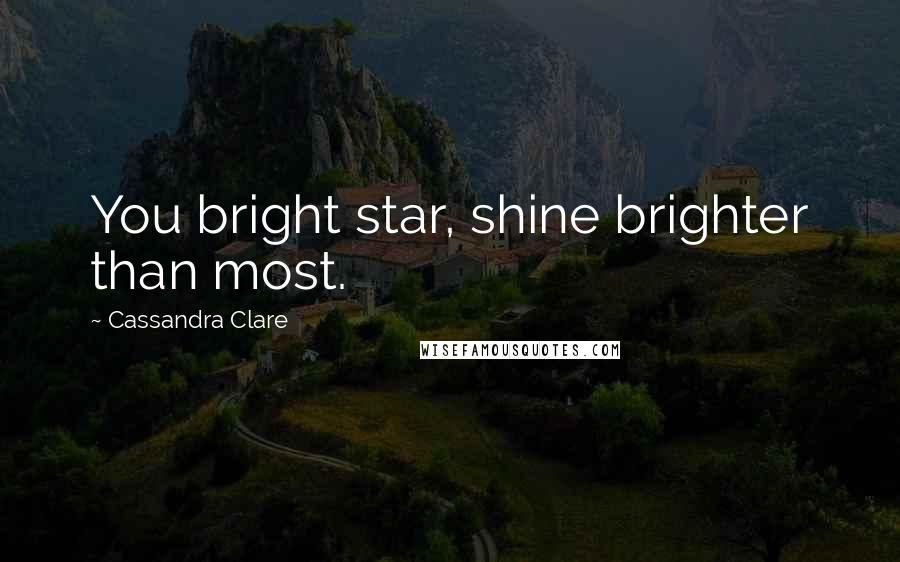 Cassandra Clare Quotes: You bright star, shine brighter than most.