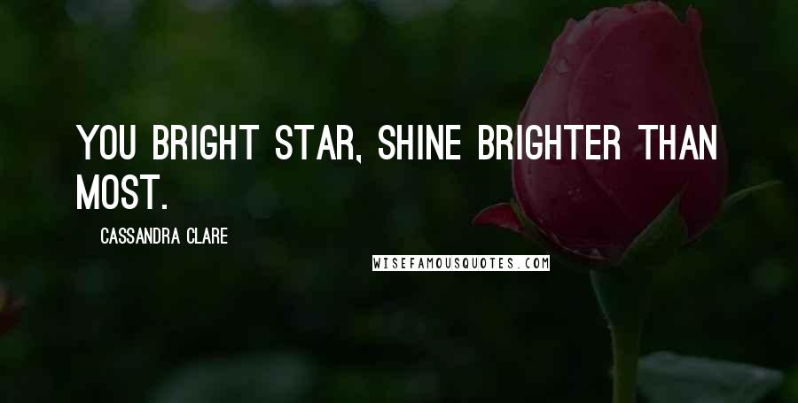 Cassandra Clare Quotes: You bright star, shine brighter than most.