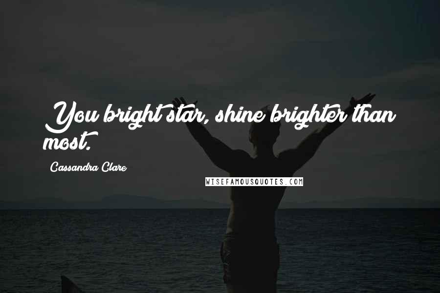 Cassandra Clare Quotes: You bright star, shine brighter than most.