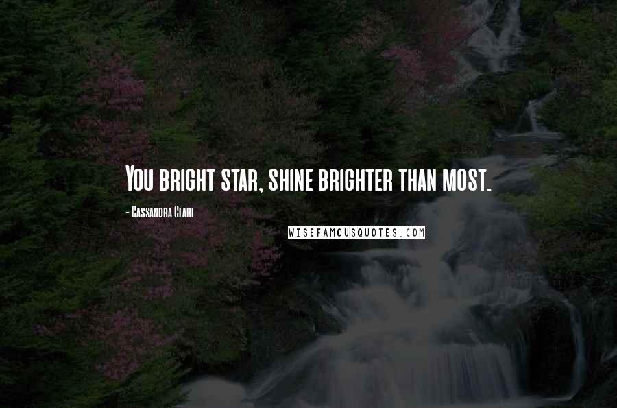 Cassandra Clare Quotes: You bright star, shine brighter than most.