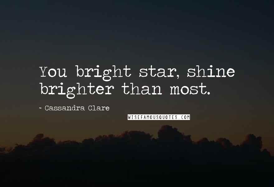 Cassandra Clare Quotes: You bright star, shine brighter than most.