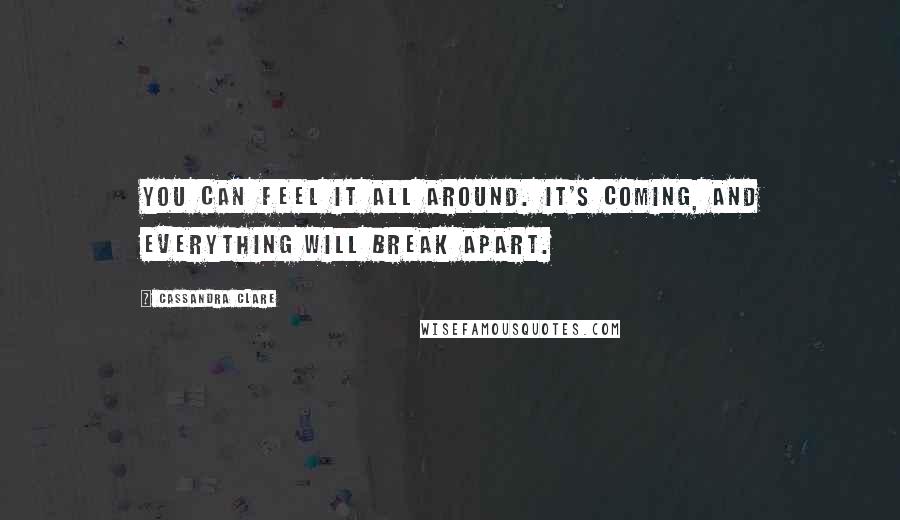 Cassandra Clare Quotes: You can feel it all around. It's coming, and everything will break apart.