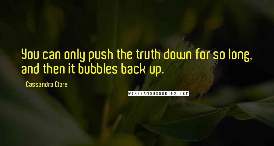 Cassandra Clare Quotes: You can only push the truth down for so long, and then it bubbles back up.
