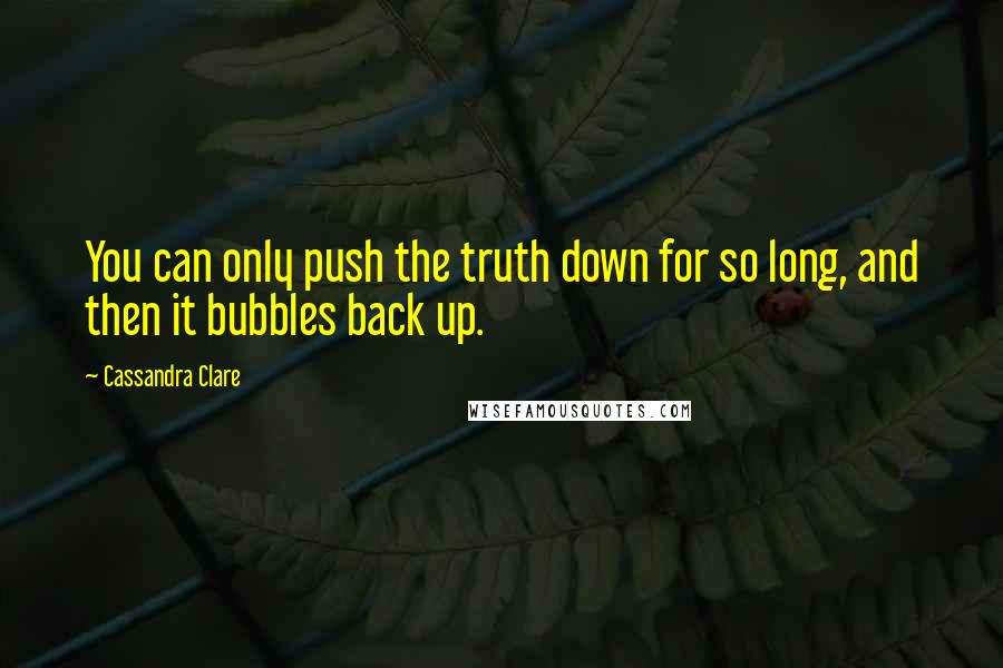 Cassandra Clare Quotes: You can only push the truth down for so long, and then it bubbles back up.