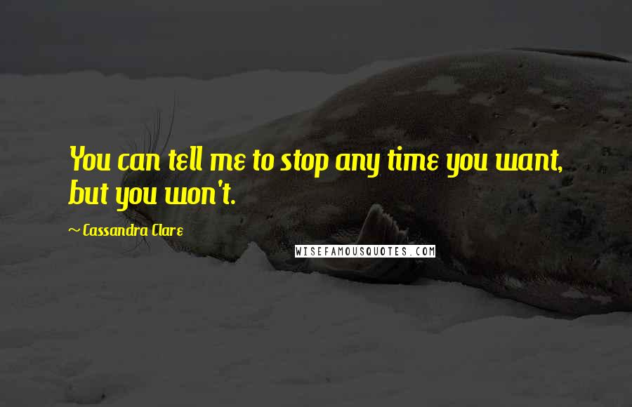 Cassandra Clare Quotes: You can tell me to stop any time you want, but you won't.