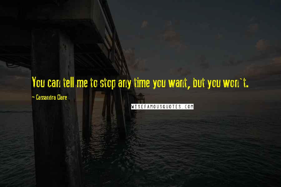 Cassandra Clare Quotes: You can tell me to stop any time you want, but you won't.