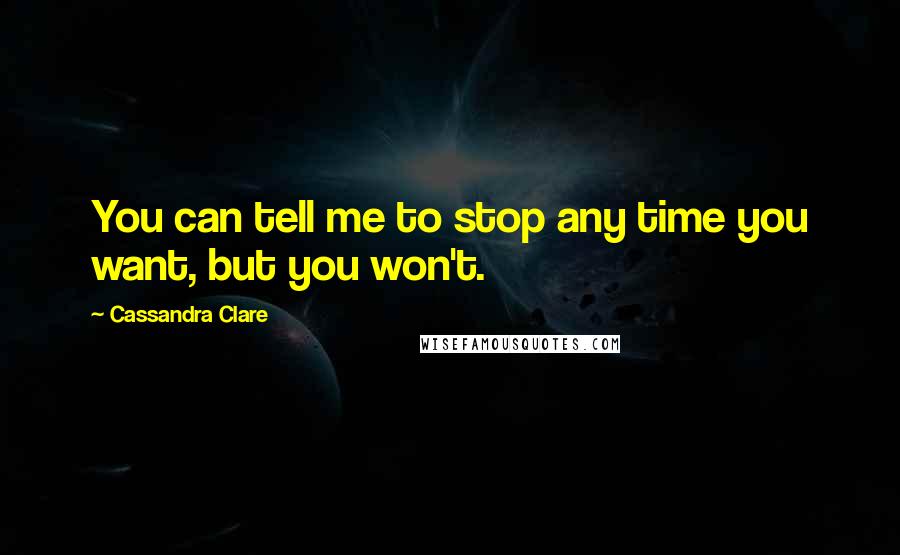 Cassandra Clare Quotes: You can tell me to stop any time you want, but you won't.