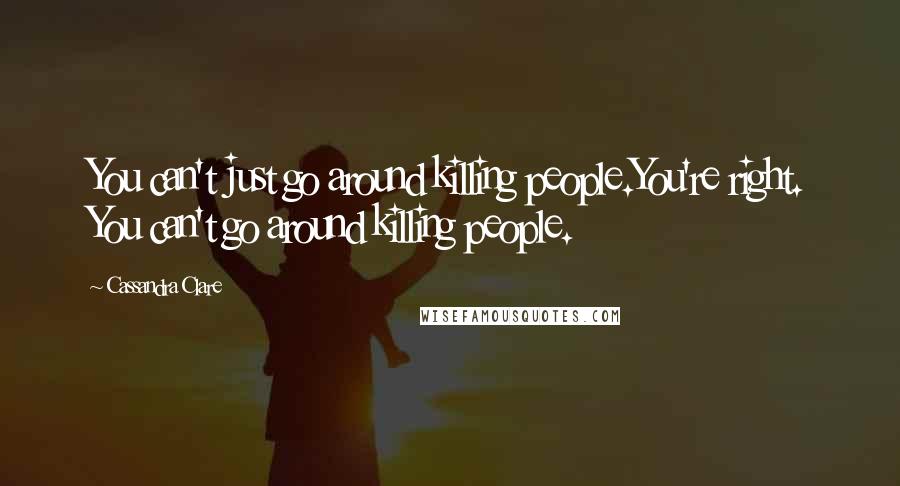 Cassandra Clare Quotes: You can't just go around killing people.You're right. You can't go around killing people.