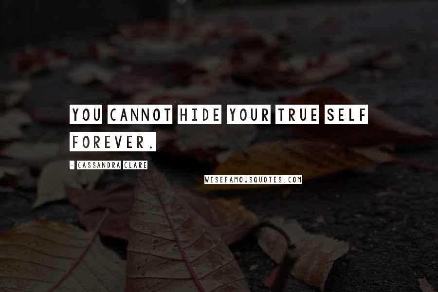 Cassandra Clare Quotes: You cannot hide your true self forever.