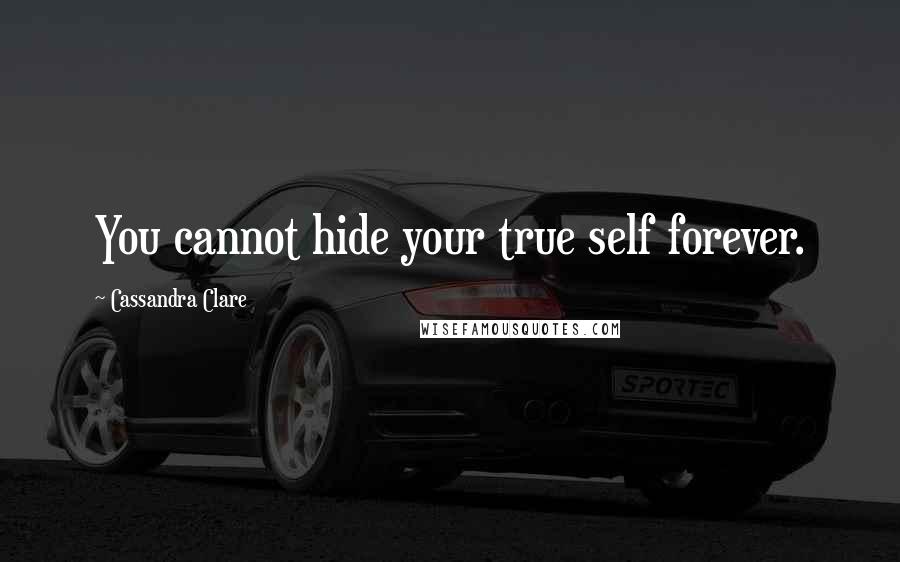 Cassandra Clare Quotes: You cannot hide your true self forever.