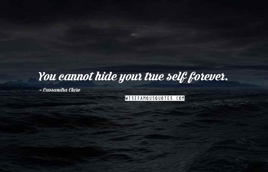 Cassandra Clare Quotes: You cannot hide your true self forever.