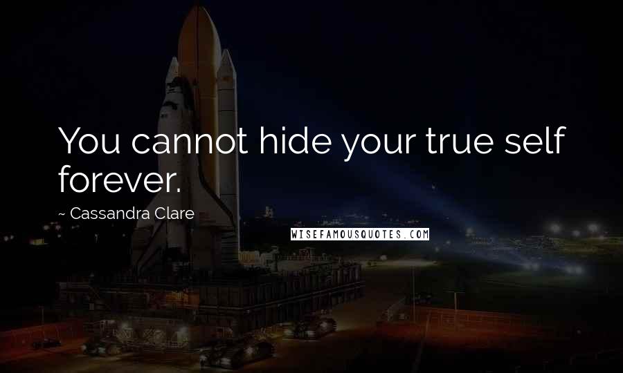 Cassandra Clare Quotes: You cannot hide your true self forever.