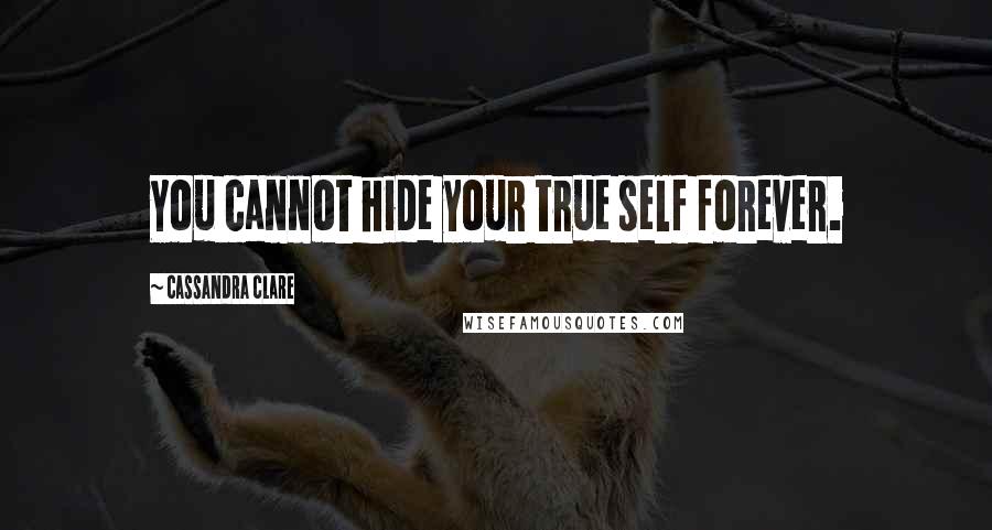 Cassandra Clare Quotes: You cannot hide your true self forever.