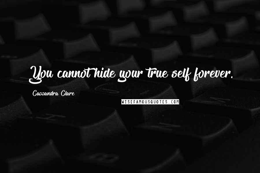 Cassandra Clare Quotes: You cannot hide your true self forever.