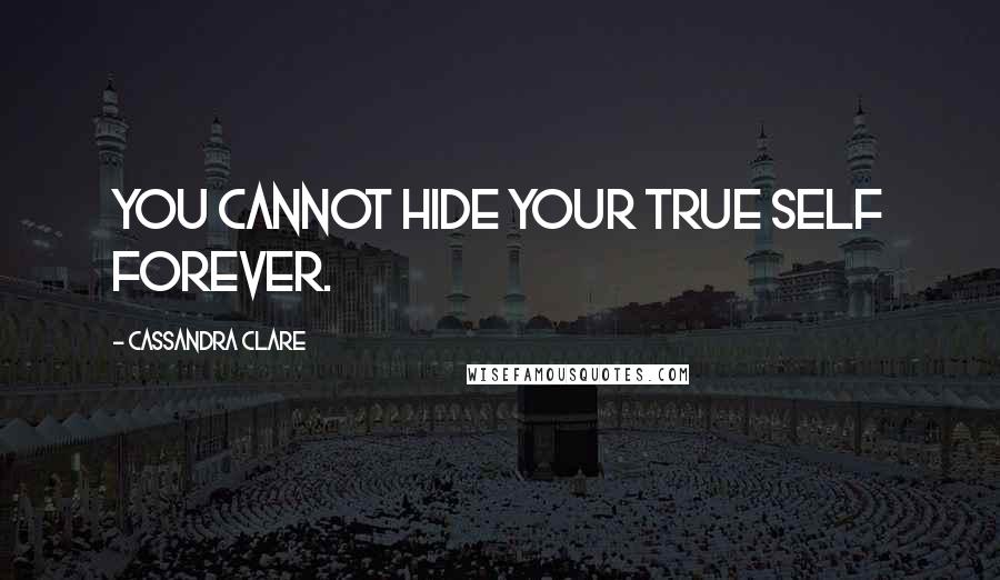 Cassandra Clare Quotes: You cannot hide your true self forever.