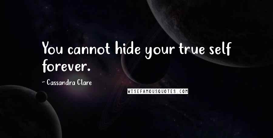 Cassandra Clare Quotes: You cannot hide your true self forever.