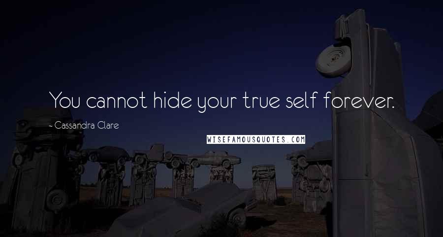 Cassandra Clare Quotes: You cannot hide your true self forever.