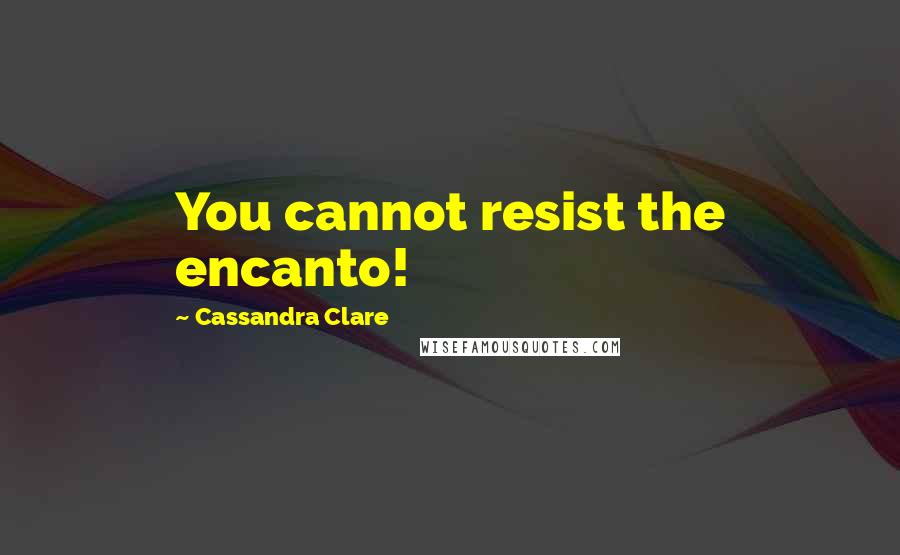 Cassandra Clare Quotes: You cannot resist the encanto!