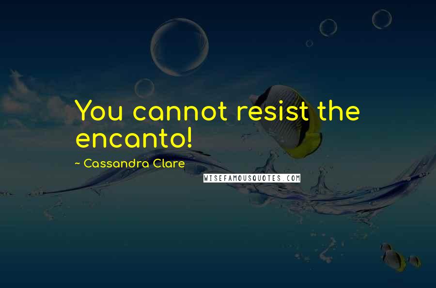 Cassandra Clare Quotes: You cannot resist the encanto!