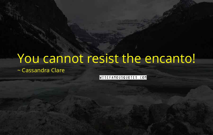 Cassandra Clare Quotes: You cannot resist the encanto!