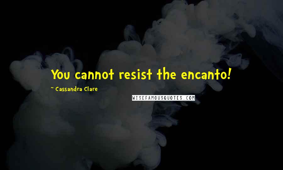 Cassandra Clare Quotes: You cannot resist the encanto!