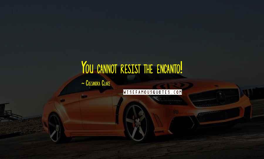 Cassandra Clare Quotes: You cannot resist the encanto!