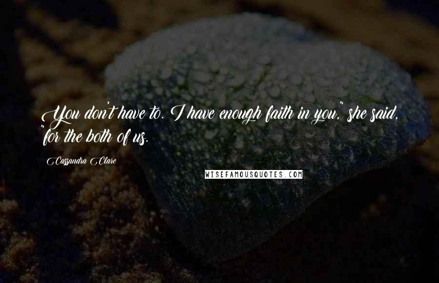 Cassandra Clare Quotes: You don't have to. I have enough faith in you," she said, "for the both of us.
