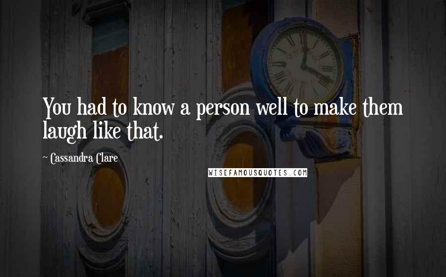 Cassandra Clare Quotes: You had to know a person well to make them laugh like that.