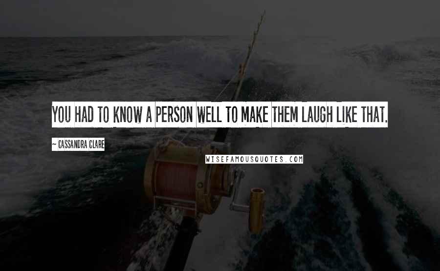 Cassandra Clare Quotes: You had to know a person well to make them laugh like that.