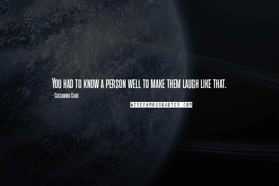 Cassandra Clare Quotes: You had to know a person well to make them laugh like that.