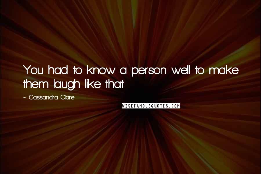 Cassandra Clare Quotes: You had to know a person well to make them laugh like that.