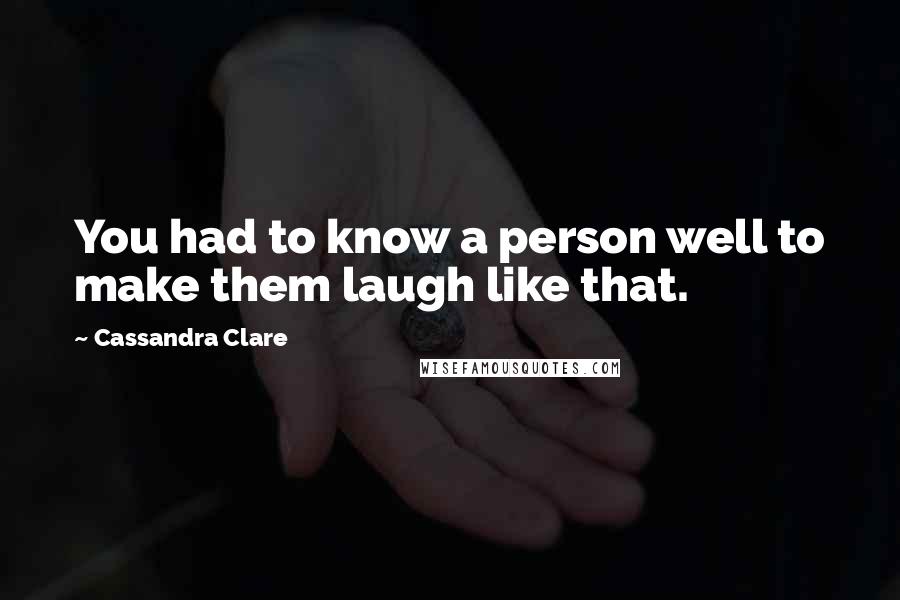 Cassandra Clare Quotes: You had to know a person well to make them laugh like that.