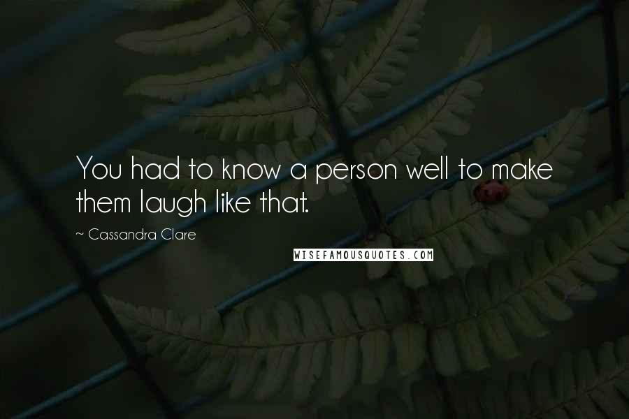 Cassandra Clare Quotes: You had to know a person well to make them laugh like that.