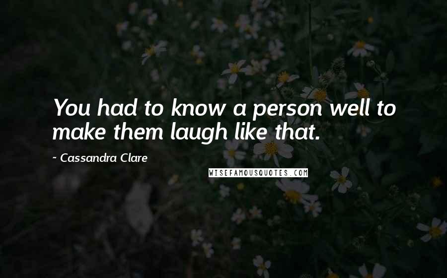 Cassandra Clare Quotes: You had to know a person well to make them laugh like that.